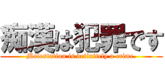 痴漢は犯罪です (Molestation is definitely a crime.)