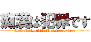 痴漢は犯罪です (Molestation is definitely a crime.)