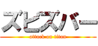 ズビズバー (attack on titan)