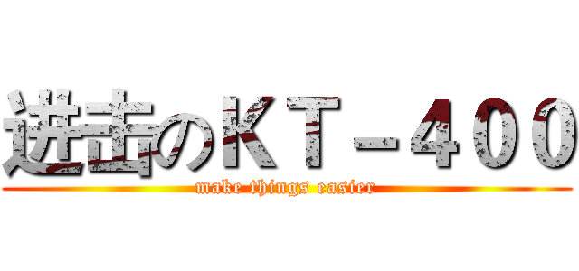 进击のＫＴ－４００ (make things easier)