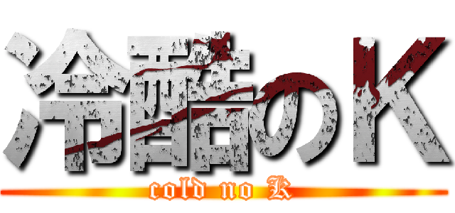 冷酷のＫ (cold no K)