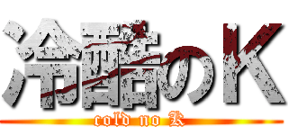 冷酷のＫ (cold no K)
