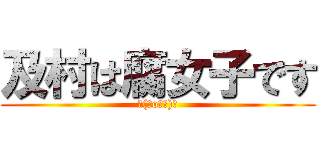 及村は腐女子です (┌(＾o＾┐)┐)