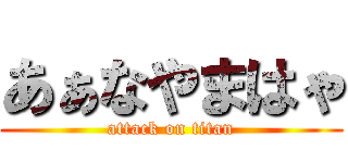 あぁなやまはゃ (attack on titan)