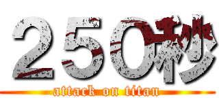 ２５０秒 (attack on titan)