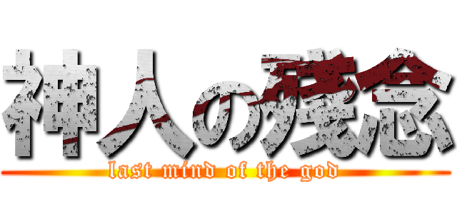 神人の殘念 (last mind of the god)