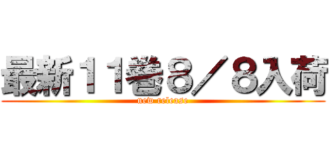 最新１１巻８／８入荷 (new release)
