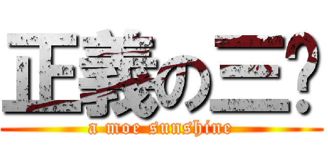 正義の三曬 (a moe sunshine)