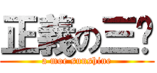 正義の三曬 (a moe sunshine)