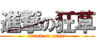 進撃の狂草 (attack on grass)