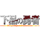下品の勇者 (Vulgarity of Brave man)