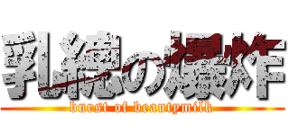 乳總の爆炸 (burst of beautymilk)