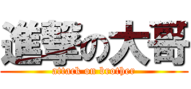 進撃の大哥 (attack on brother)