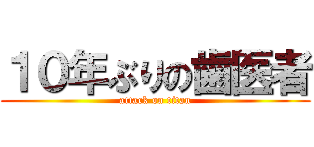 １０年ぶりの歯医者 (attack on titan)