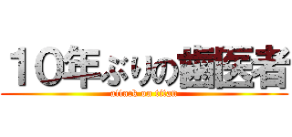 １０年ぶりの歯医者 (attack on titan)