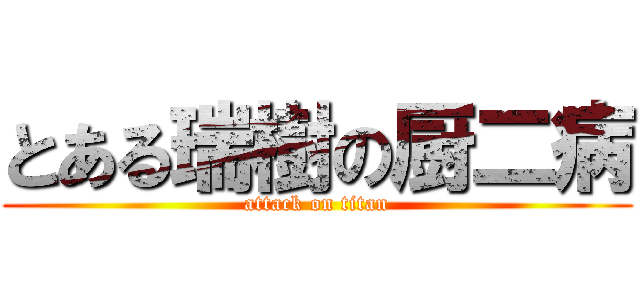 とある瑞樹の厨二病 (attack on titan)