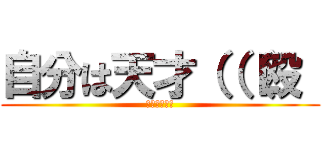 自分は天才（（（殴  (ナニコレェ↑)