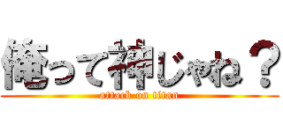 俺って神じゃね？ (attack on titan)