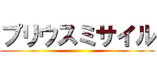 プリウスミサイル ()