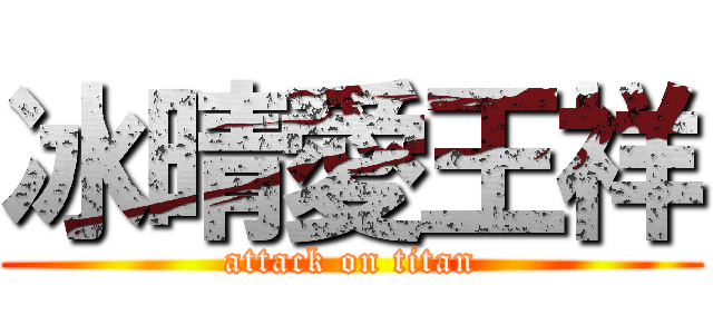 冰晴愛王祥 (attack on titan)