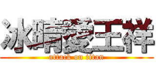 冰晴愛王祥 (attack on titan)