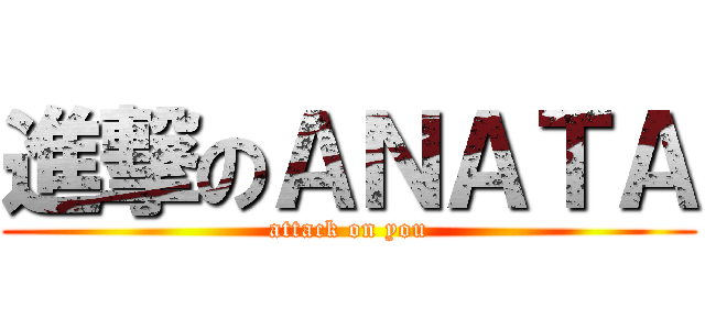 進撃のＡＮＡＴＡ (attack on you)