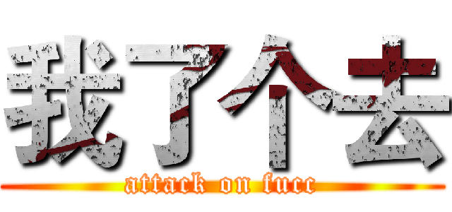 我了个去 (attack on fucc)