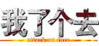 我了个去 (attack on fucc)