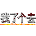 我了个去 (attack on fucc)