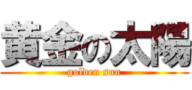 黄金の太陽 (golden sun)