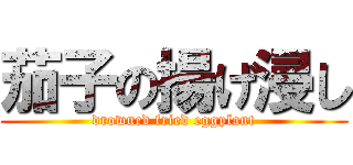 茄子の揚げ浸し (drowned fried eggplant)