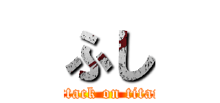 ふし (attack on titan)