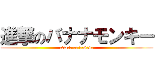 進撃のバナナモンキー (attack on banana)