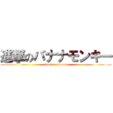 進撃のバナナモンキー (attack on banana)