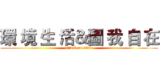 環 境 生 活＆圖 我 自 在 (attack on titan)
