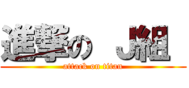 進撃の Ｊ組  (attack on titan)