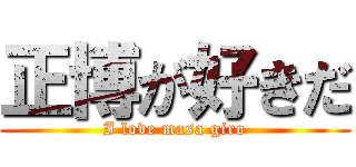 正博が好きだ (I love masa giro)