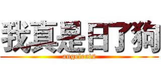 我真是日了狗 (angeleats)