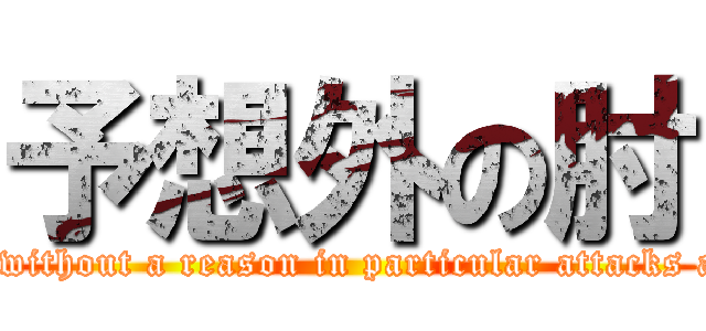 予想外の肘 (Violence without a reason in particular attacks a liner!! )