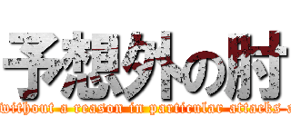 予想外の肘 (Violence without a reason in particular attacks a liner!! )