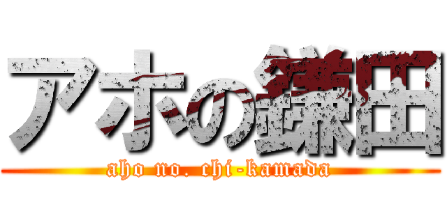 アホの鎌田 (aho no. chi-kamada)