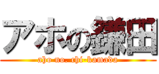 アホの鎌田 (aho no. chi-kamada)