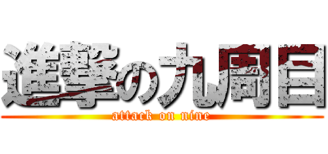 進撃の九周目 (attack on nine)