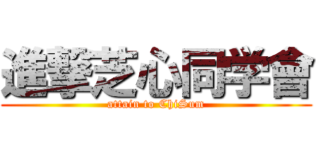 進撃芝心同学會 (attain to ChiSum)