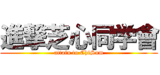 進撃芝心同学會 (attain to ChiSum)