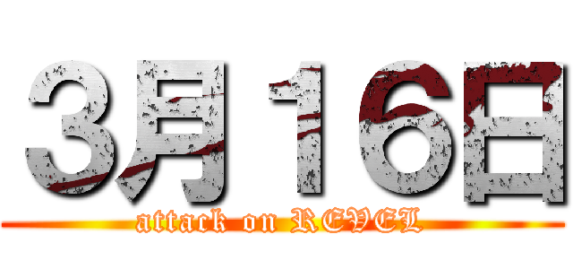 ３月１６日 (attack on REVEL)