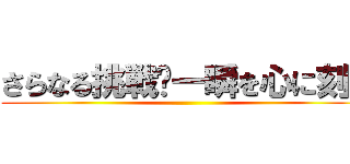 さらなる挑戦〜一瞬を心に刻め ()