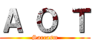 Ａ Ｏ Ｔ (Sarcasm)
