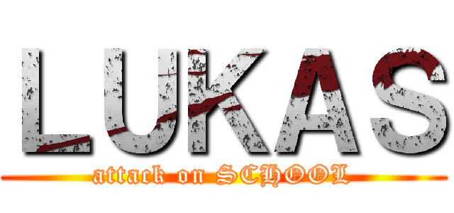 ＬＵＫＡＳ (attack on SCHOOL)