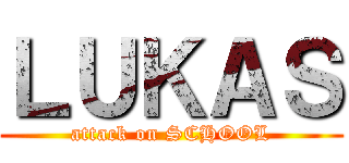 ＬＵＫＡＳ (attack on SCHOOL)